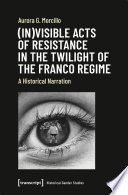 (In)visible Acts of Resistance in the Twilight of the Franco Regime A Historical Narration /