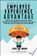 The employee experience advantage : how to win the war for talent by giving employees the workspaces they want, the tools they need, and a culture they can celebrate /