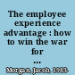 The employee experience advantage : how to win the war for talent by giving employees the workspaces they want, the tools they need, and a culture they can celebrate /