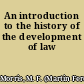 An introduction to the history of the development of law