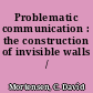 Problematic communication : the construction of invisible walls /