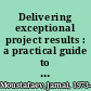 Delivering exceptional project results : a practical guide to project selection, scoping, estimation and management /