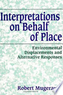 Interpretations on behalf of place : environmental displacements and alternative responses /