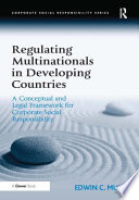 Regulating multinationals in developing countries : a conceptual and legal framework for corporate social responsibility /