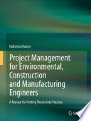 Project management for environmental, construction and manufacturing engineers a manual for putting theory into practice /