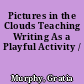 Pictures in the Clouds Teaching Writing As a Playful Activity /