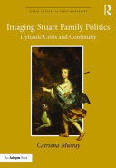 Imaging Stuart family politics : dynastic crisis and continuity /