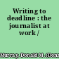 Writing to deadline : the journalist at work /