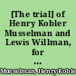 [The trial] of Henry Kobler Musselman and Lewis Willman, for the murder of the unfortunate Lazarus Zellerbach containing the confession of Kobler to Willman, the speech of the attorney general and the charge of the judge to the jury /