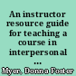 An instructor resource guide for teaching a course in interpersonal communication : techniques and style /