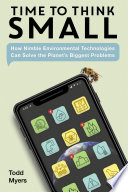 Time to think small : how nimble environmental technologies can solve the planet's biggest problems /