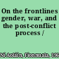 On the frontlines gender, war, and the post-conflict process /