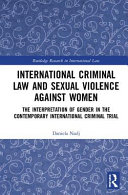 International criminal law and sexual violence against women : the interpretation of gender in the contemporary international criminal trial /