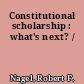 Constitutional scholarship : what's next? /