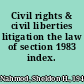 Civil rights & civil liberties litigation the law of section 1983 index.