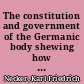The constitution and government of the Germanic body shewing how this state has subsisted for three hundred years past, under the emperors of the house of Austria : with an account of I. The dignity, rights, prerogatives, and qualifications of the emperor and the electors. II. The election and coronation of the emperor; and the articles he is obligated to swear to. III. The election of the King of the Romans. IV. The ban of the Empire, and the manner of deposing an emperor. V. The vicars of the Empire; the circles, dyets, tribunal, and councils. VI. The evangelic body, and it's right to protect all those of the Empire who suffer for the Protestant cause /