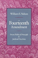 The Fourteenth Amendment : from political principle to judicial doctrine /