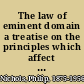 The law of eminent domain a treatise on the principles which affect the taking of property for the public use /