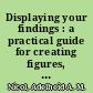 Displaying your findings : a practical guide for creating figures, posters, and presentations /