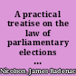 A practical treatise on the law of parliamentary elections in Scotland including the election of representative peers and members of Parliament, and the registration of voters in counties, burghs, and universities : with an appendix of statutes and forms /