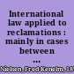 International law applied to reclamations : mainly in cases between the United States and Mexico /