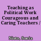 Teaching as Political Work Courageous and Caring Teachers /