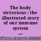 The body victorious : the illustrated story of our immune system and other defences of the human body /