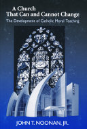 A church that can and cannot change : the development of Catholic moral teaching /