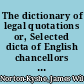 The dictionary of legal quotations or, Selected dicta of English chancellors and judges from the earliest periods to the present time : extracted mainly from reported decisions, and embracing many epigrams and quaint sayings, with explanatory notes and references /