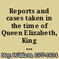 Reports and cases taken in the time of Queen Elizabeth, King James, and King Charles
