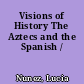 Visions of History The Aztecs and the Spanish /
