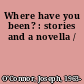 Where have you been? : stories and a novella /