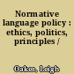 Normative language policy : ethics, politics, principles /