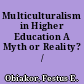 Multiculturalism in Higher Education A Myth or Reality? /