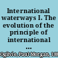 International waterways I. The evolution of the principle of international waterways : II. A reference-manual to the treaties, conventions, laws, and other fundamental acts governing the international use of inland waterways /