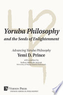 Yoruba philosophy and the seeds of enlightenment : advancing Yoruba philosophy /