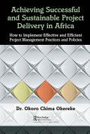 Achieving successful and sustainable project delivery in Africa : how to implement effective and efficient project management practices and policies /