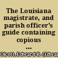 The Louisiana magistrate, and parish officer's guide containing copious forms and instructions for justices of the peace, administrators, executors, clerks, sheriffs, constables, coroners, and business men in general : together with the constitutions of Louisiana and of the United States /
