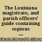 The Louisiana magistrate, and parish officers' guide containing copious forms and instructions for justices of the peace, parish judges, administrators, executors, clerks, sheriffs, constables, coroners, and business men in general : together with the constitutions of Louisiana and of the United States /