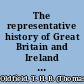 The representative history of Great Britain and Ireland being a history of the House of Commons, and of the counties, cities, and boroughs of the United Kingdom /