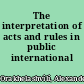 The interpretation of acts and rules in public international law
