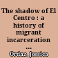 The shadow of El Centro : a history of migrant incarceration and solidarity /