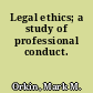 Legal ethics; a study of professional conduct.