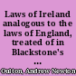 Laws of Ireland analogous to the laws of England, treated of in Blackstone's commentaries /