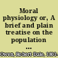 Moral physiology or, A brief and plain treatise on the population question /
