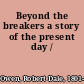 Beyond the breakers a story of the present day /