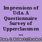 Impressions of Ucla. A Questionnaire Survey of Upperclassmen About the University Environment and Experience /
