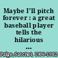 Maybe I'll pitch forever : a great baseball player tells the hilarious story behind the legend /