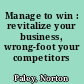 Manage to win : revitalize your business, wrong-foot your competitors /
