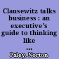 Clausewitz talks business : an executive's guide to thinking like a strategist /